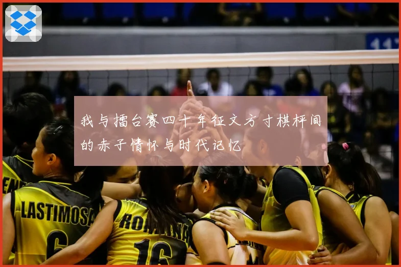 我与擂台赛四十年征文方寸棋枰间的赤子情怀与时代记忆