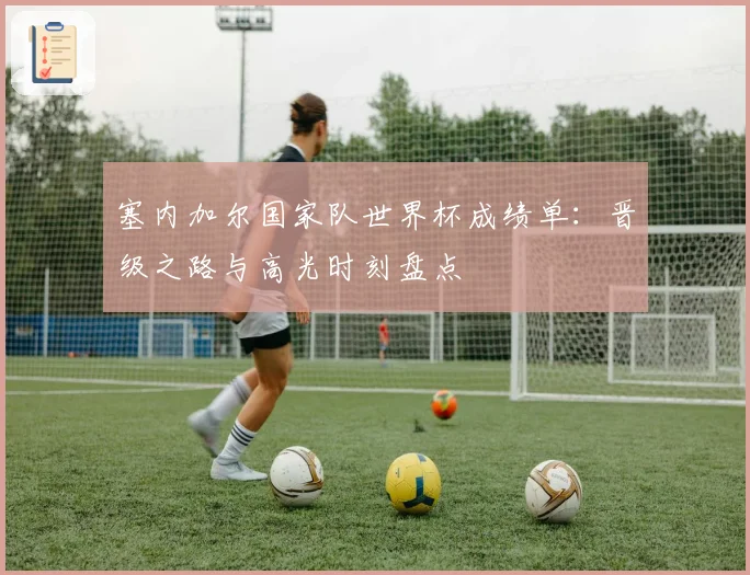 塞内加尔国家队世界杯成绩单：晋级之路与高光时刻盘点