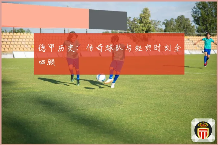德甲历史：传奇球队与经典时刻全回顾