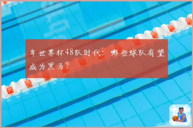 年世界杯48队时代：哪些球队有望成为黑马？