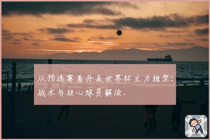 从预选赛看丹麦世界杯主力框架：战术与核心球员解读。