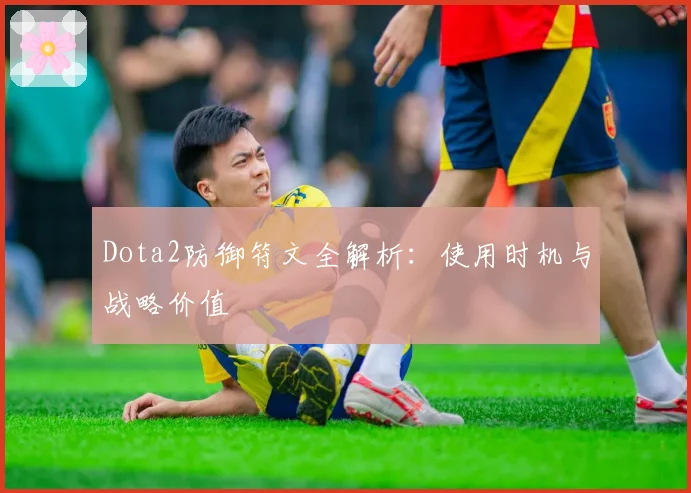 Dota2防御符文全解析：使用时机与战略价值