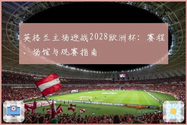 英格兰主场迎战2028欧洲杯：赛程、场馆与观赛指南