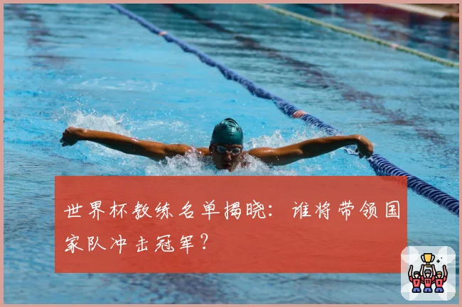 世界杯教练名单揭晓：谁将带领国家队冲击冠军？