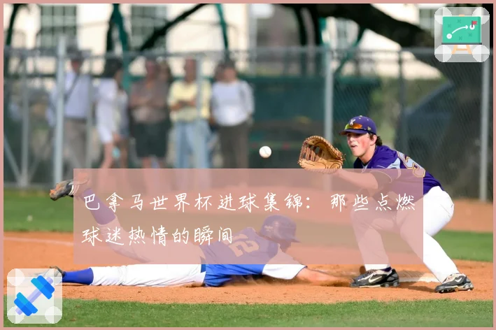 巴拿马世界杯进球集锦：那些点燃球迷热情的瞬间