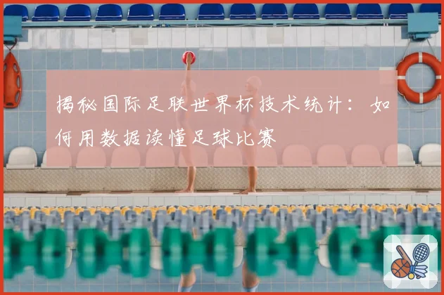 揭秘国际足联世界杯技术统计：如何用数据读懂足球比赛