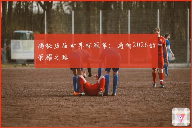 揭秘历届世界杯冠军：通向2026的荣耀之路