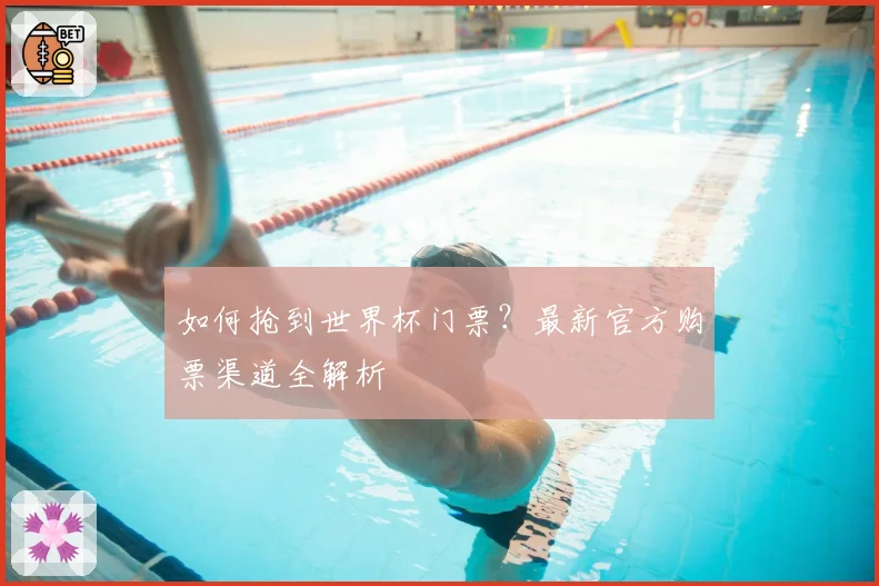 如何抢到世界杯门票？最新官方购票渠道全解析