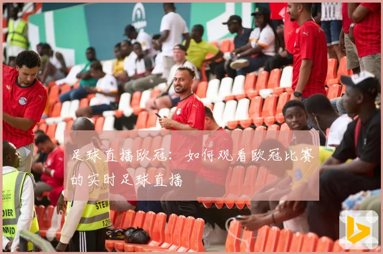 足球直播欧冠：如何观看欧冠比赛的实时足球直播
