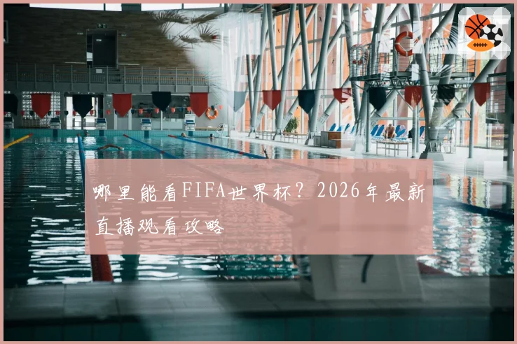 哪里能看FIFA世界杯？2026年最新直播观看攻略