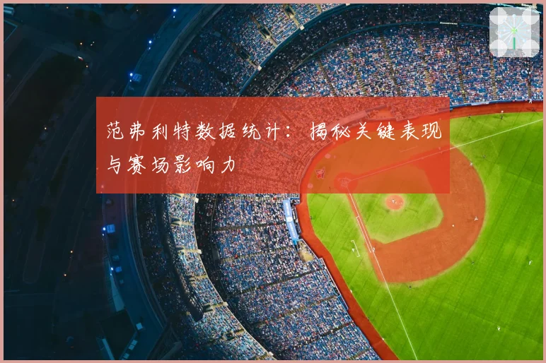 范弗利特数据统计：揭秘关键表现与赛场影响力