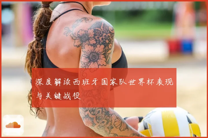 深度解读西班牙国家队世界杯表现与关键战役